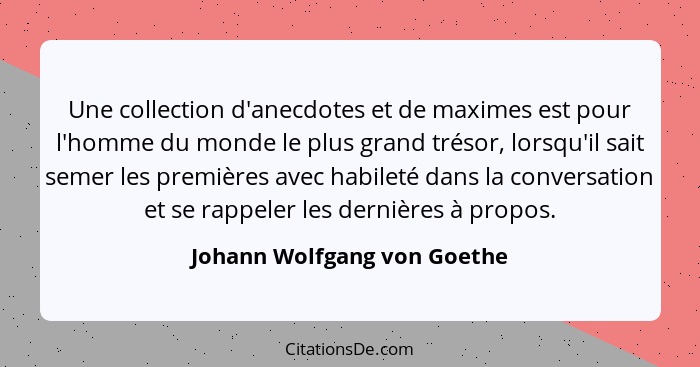 Une collection d'anecdotes et de maximes est pour l'homme du monde le plus grand trésor, lorsqu'il sait semer les premièr... - Johann Wolfgang von Goethe