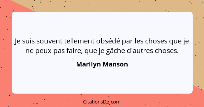 Je suis souvent tellement obsédé par les choses que je ne peux pas faire, que je gâche d'autres choses.... - Marilyn Manson