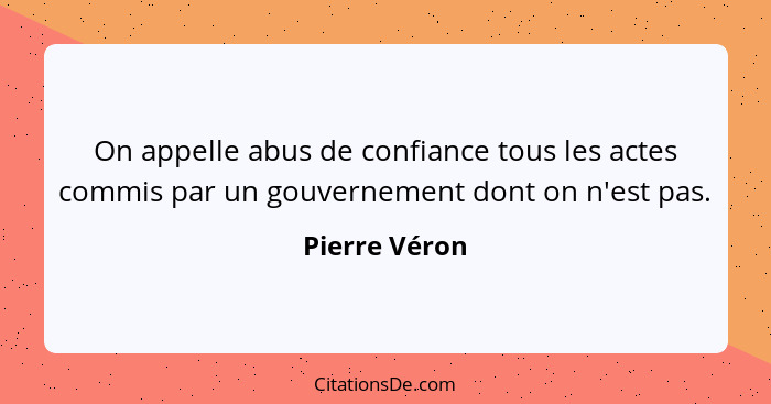 On appelle abus de confiance tous les actes commis par un gouvernement dont on n'est pas.... - Pierre Véron