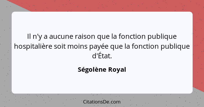 Il n'y a aucune raison que la fonction publique hospitalière soit moins payée que la fonction publique d'État.... - Ségolène Royal