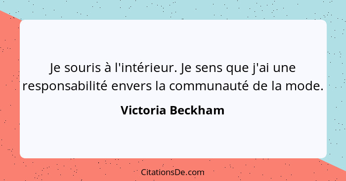 Je souris à l'intérieur. Je sens que j'ai une responsabilité envers la communauté de la mode.... - Victoria Beckham