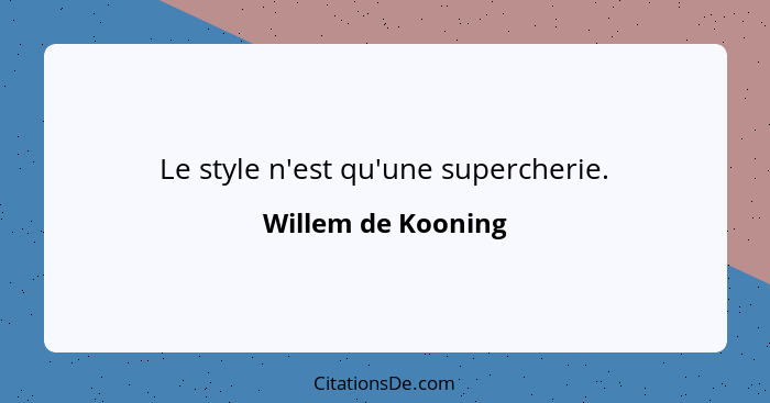 Le style n'est qu'une supercherie.... - Willem de Kooning