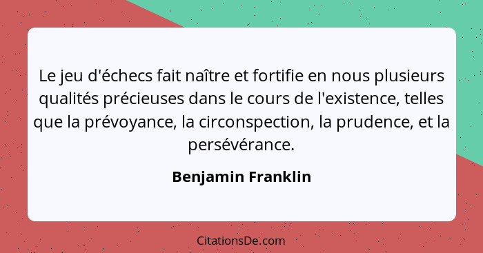 Le jeu d'échecs fait naître et fortifie en nous plusieurs qualités précieuses dans le cours de l'existence, telles que la prévoyan... - Benjamin Franklin