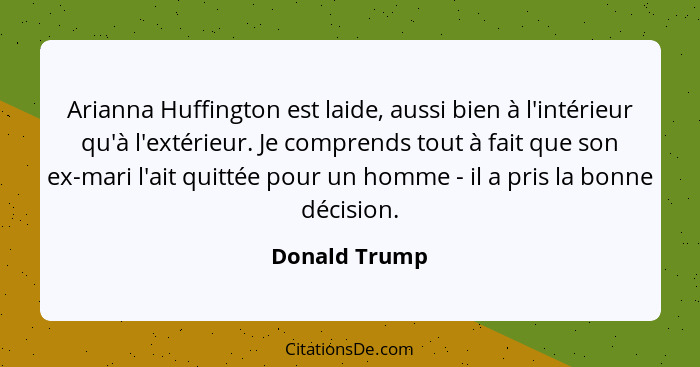 Arianna Huffington est laide, aussi bien à l'intérieur qu'à l'extérieur. Je comprends tout à fait que son ex-mari l'ait quittée pour un... - Donald Trump