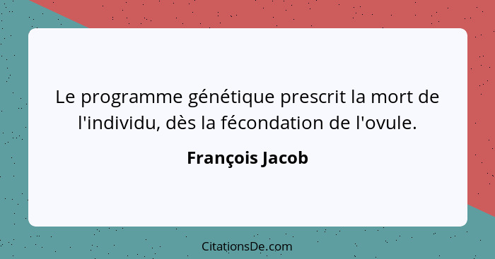 Le programme génétique prescrit la mort de l'individu, dès la fécondation de l'ovule.... - François Jacob