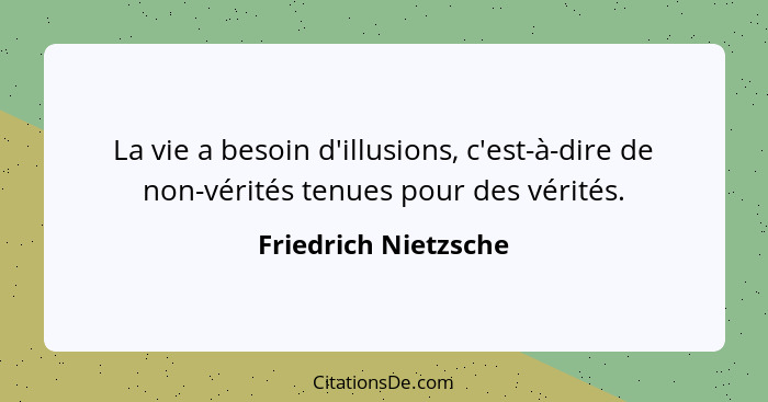 La vie a besoin d'illusions, c'est-à-dire de non-vérités tenues pour des vérités.... - Friedrich Nietzsche