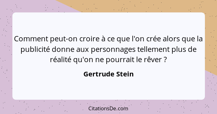 Comment peut-on croire à ce que l'on crée alors que la publicité donne aux personnages tellement plus de réalité qu'on ne pourrait le... - Gertrude Stein