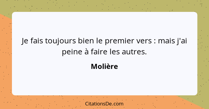 Je fais toujours bien le premier vers : mais j'ai peine à faire les autres.... - Molière