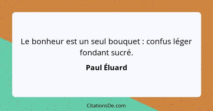 Le bonheur est un seul bouquet : confus léger fondant sucré.... - Paul Éluard