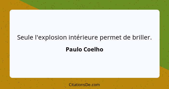 Seule l'explosion intérieure permet de briller.... - Paulo Coelho