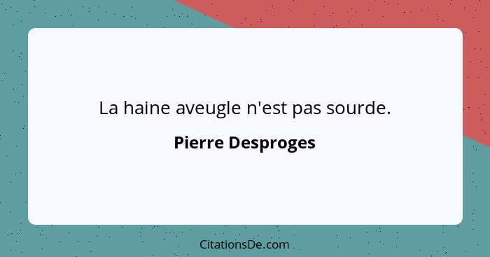 La haine aveugle n'est pas sourde.... - Pierre Desproges