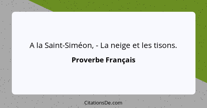 A la Saint-Siméon, - La neige et les tisons.... - Proverbe Français