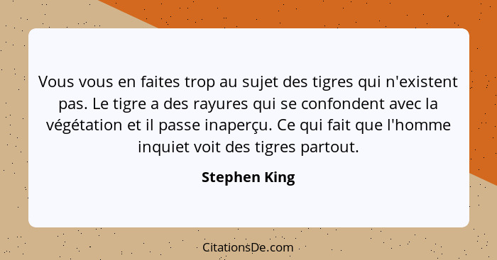 Vous vous en faites trop au sujet des tigres qui n'existent pas. Le tigre a des rayures qui se confondent avec la végétation et il pass... - Stephen King