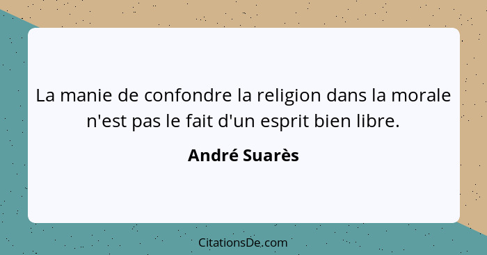 La manie de confondre la religion dans la morale n'est pas le fait d'un esprit bien libre.... - André Suarès