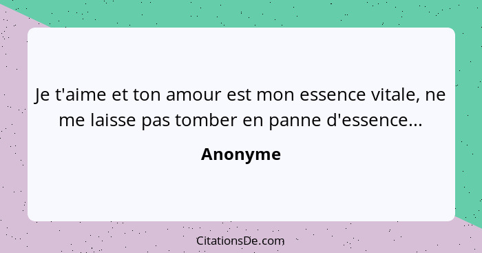 Je t'aime et ton amour est mon essence vitale, ne me laisse pas tomber en panne d'essence...... - Anonyme