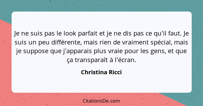 Je ne suis pas le look parfait et je ne dis pas ce qu'il faut. Je suis un peu différente, mais rien de vraiment spécial, mais je sup... - Christina Ricci