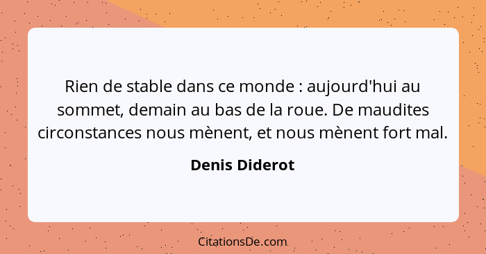 Rien de stable dans ce monde : aujourd'hui au sommet, demain au bas de la roue. De maudites circonstances nous mènent, et nous mè... - Denis Diderot
