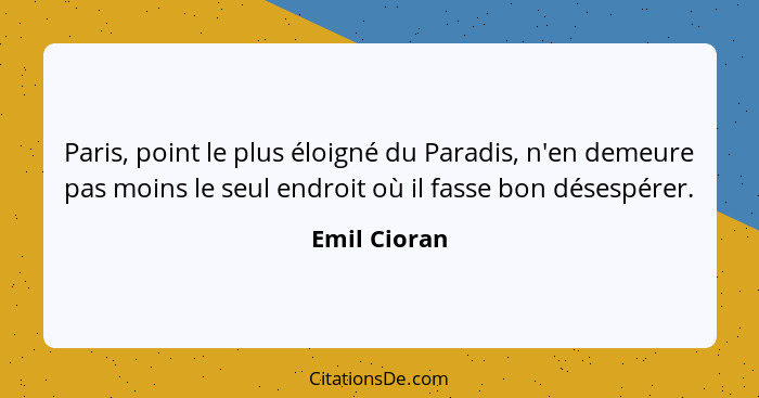 Paris, point le plus éloigné du Paradis, n'en demeure pas moins le seul endroit où il fasse bon désespérer.... - Emil Cioran
