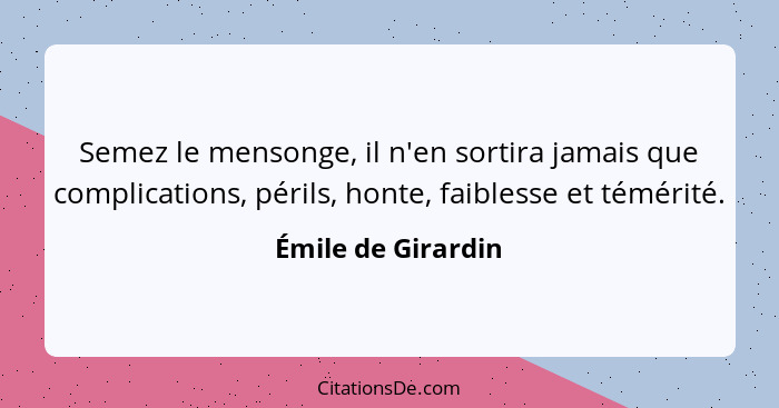 Semez le mensonge, il n'en sortira jamais que complications, périls, honte, faiblesse et témérité.... - Émile de Girardin