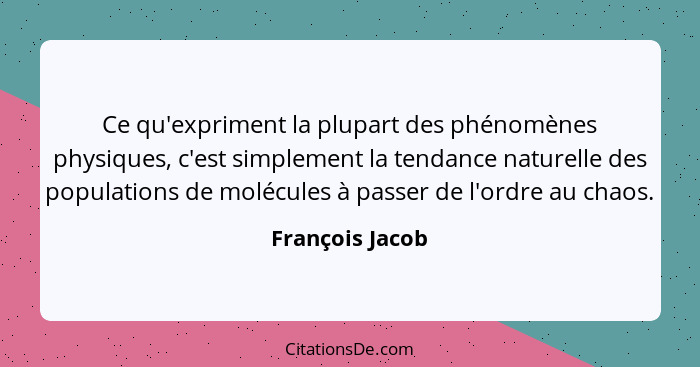 Ce qu'expriment la plupart des phénomènes physiques, c'est simplement la tendance naturelle des populations de molécules à passer de... - François Jacob