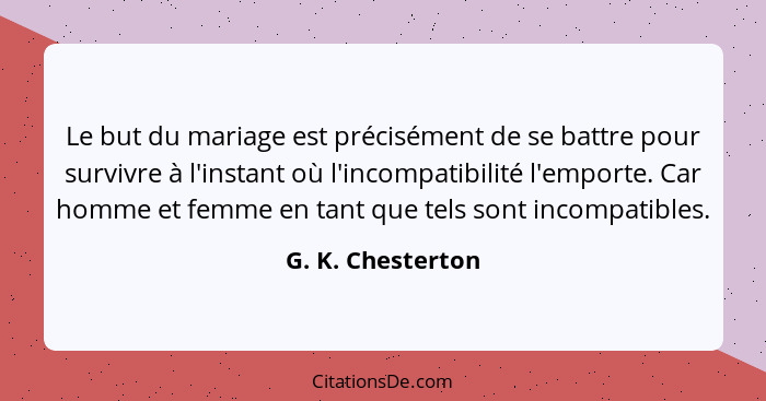 Le but du mariage est précisément de se battre pour survivre à l'instant où l'incompatibilité l'emporte. Car homme et femme en tant... - G. K. Chesterton