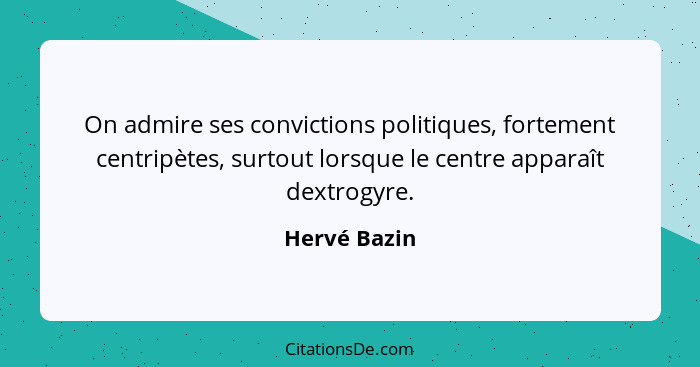 On admire ses convictions politiques, fortement centripètes, surtout lorsque le centre apparaît dextrogyre.... - Hervé Bazin
