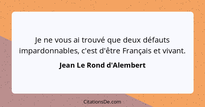 Je ne vous ai trouvé que deux défauts impardonnables, c'est d'être Français et vivant.... - Jean Le Rond d'Alembert