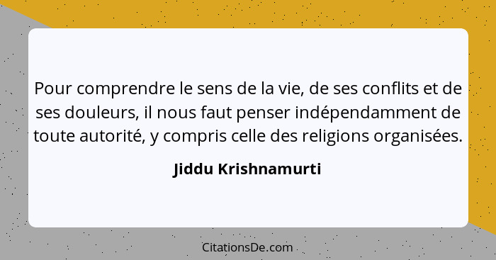 Pour comprendre le sens de la vie, de ses conflits et de ses douleurs, il nous faut penser indépendamment de toute autorité, y co... - Jiddu Krishnamurti