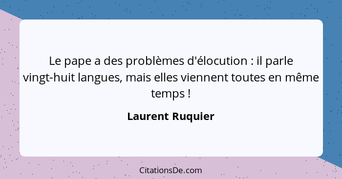 Le pape a des problèmes d'élocution : il parle vingt-huit langues, mais elles viennent toutes en même temps !... - Laurent Ruquier