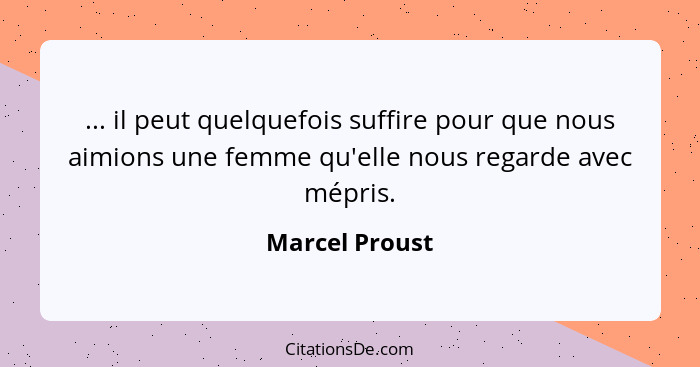 ... il peut quelquefois suffire pour que nous aimions une femme qu'elle nous regarde avec mépris.... - Marcel Proust