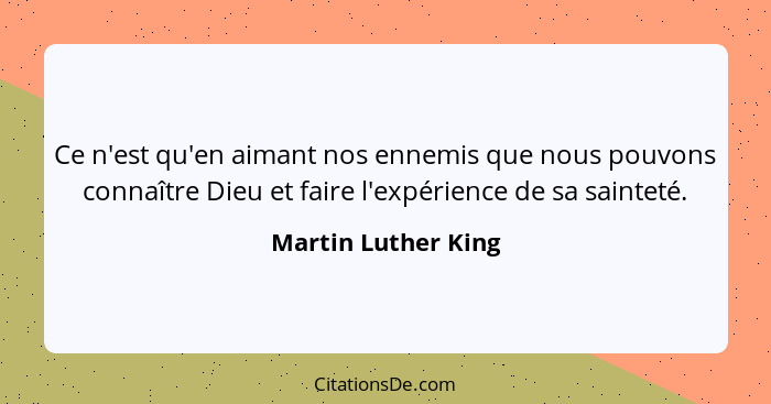 Ce n'est qu'en aimant nos ennemis que nous pouvons connaître Dieu et faire l'expérience de sa sainteté.... - Martin Luther King
