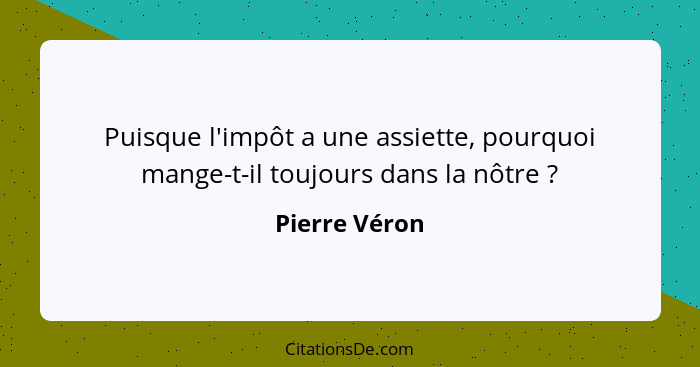 Puisque l'impôt a une assiette, pourquoi mange-t-il toujours dans la nôtre ?... - Pierre Véron