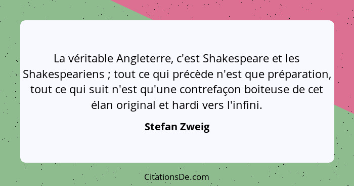 La véritable Angleterre, c'est Shakespeare et les Shakespeariens ; tout ce qui précède n'est que préparation, tout ce qui suit n'e... - Stefan Zweig