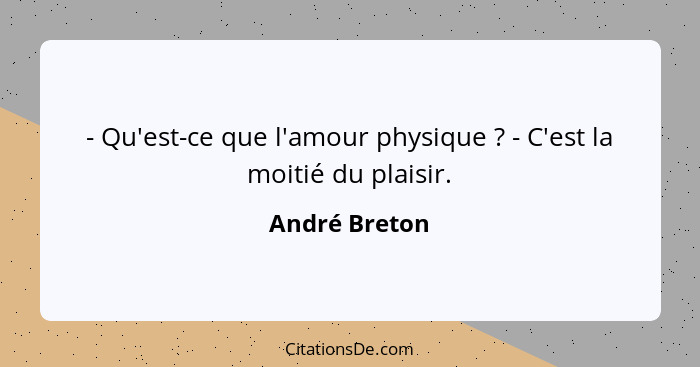 - Qu'est-ce que l'amour physique ? - C'est la moitié du plaisir.... - André Breton