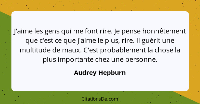 J'aime les gens qui me font rire. Je pense honnêtement que c'est ce que j'aime le plus, rire. Il guérit une multitude de maux. C'est... - Audrey Hepburn