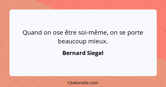 Quand on ose être soi-même, on se porte beaucoup mieux.... - Bernard Siegel