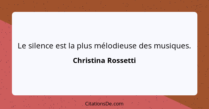 Le silence est la plus mélodieuse des musiques.... - Christina Rossetti