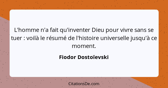 L'homme n'a fait qu'inventer Dieu pour vivre sans se tuer : voilà le résumé de l'histoire universelle jusqu'à ce moment.... - Fiodor Dostoïevski