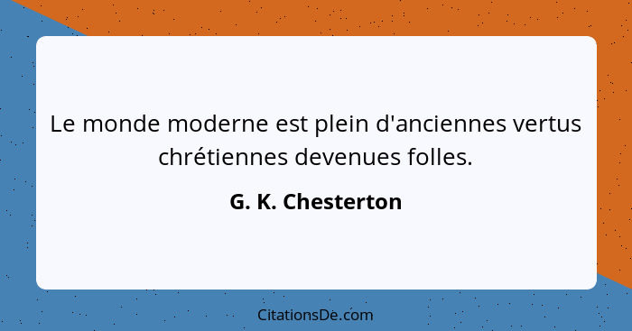 Le monde moderne est plein d'anciennes vertus chrétiennes devenues folles.... - G. K. Chesterton
