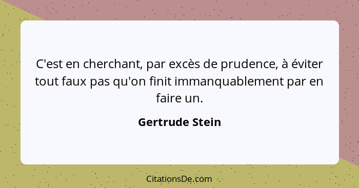 C'est en cherchant, par excès de prudence, à éviter tout faux pas qu'on finit immanquablement par en faire un.... - Gertrude Stein