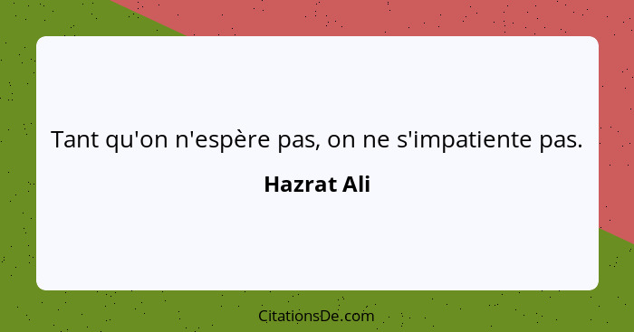 Tant qu'on n'espère pas, on ne s'impatiente pas.... - Hazrat Ali