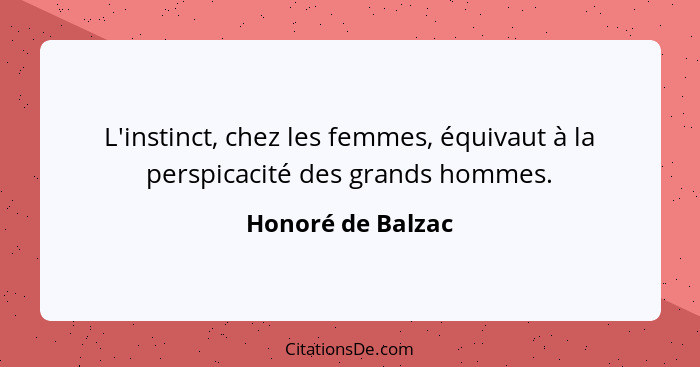 L'instinct, chez les femmes, équivaut à la perspicacité des grands hommes.... - Honoré de Balzac