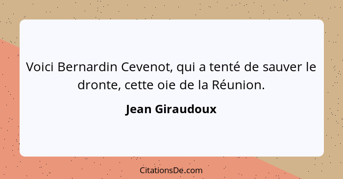 Voici Bernardin Cevenot, qui a tenté de sauver le dronte, cette oie de la Réunion.... - Jean Giraudoux