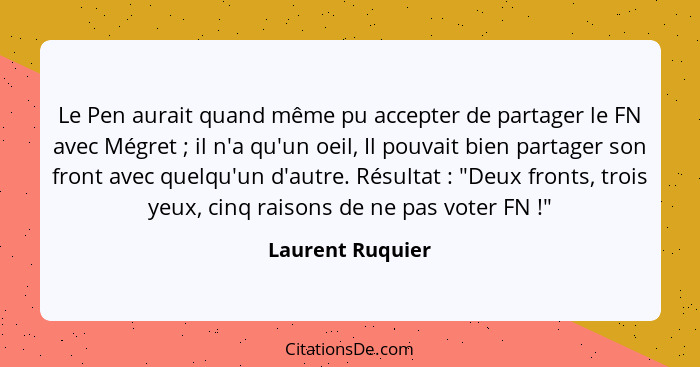 Le Pen aurait quand même pu accepter de partager le FN avec Mégret ; il n'a qu'un oeil, Il pouvait bien partager son front avec... - Laurent Ruquier