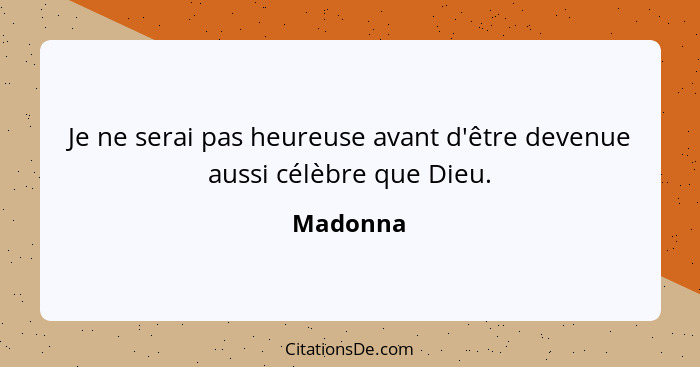 Je ne serai pas heureuse avant d'être devenue aussi célèbre que Dieu.... - Madonna