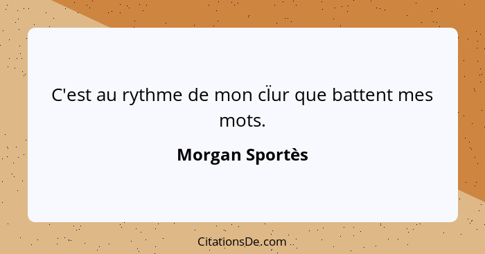 C'est au rythme de mon cÏur que battent mes mots.... - Morgan Sportès