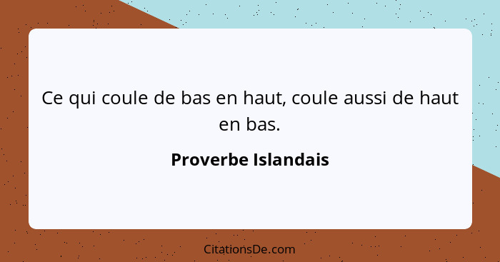 Ce qui coule de bas en haut, coule aussi de haut en bas.... - Proverbe Islandais