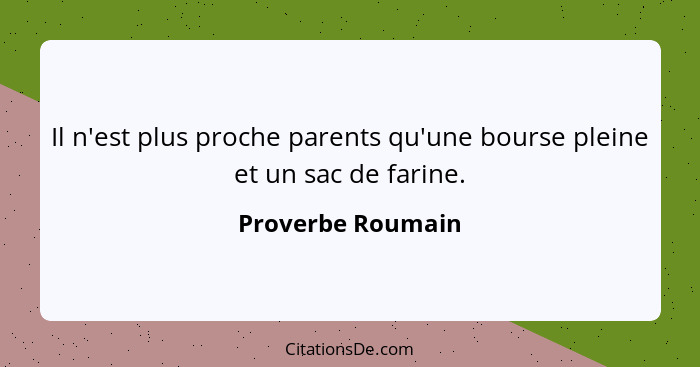 Il n'est plus proche parents qu'une bourse pleine et un sac de farine.... - Proverbe Roumain