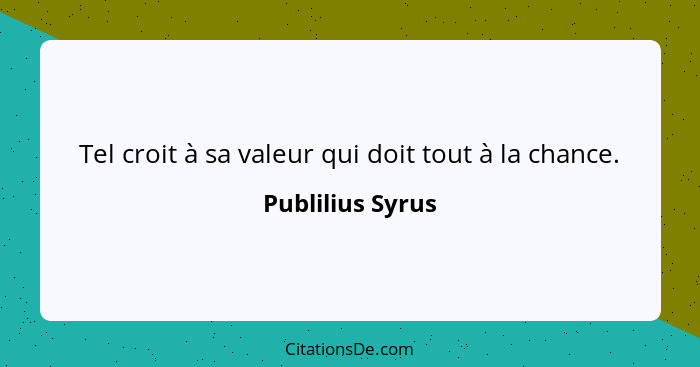 Tel croit à sa valeur qui doit tout à la chance.... - Publilius Syrus