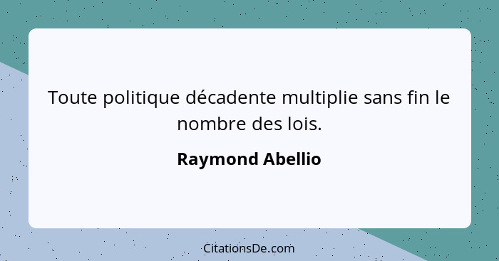 Toute politique décadente multiplie sans fin le nombre des lois.... - Raymond Abellio